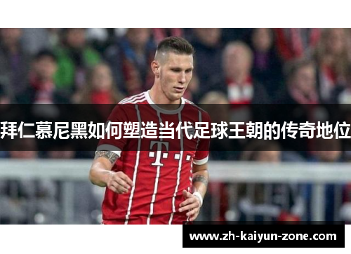 拜仁慕尼黑如何塑造当代足球王朝的传奇地位