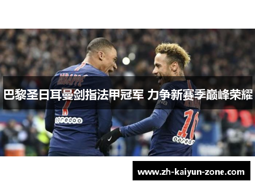 巴黎圣日耳曼剑指法甲冠军 力争新赛季巅峰荣耀