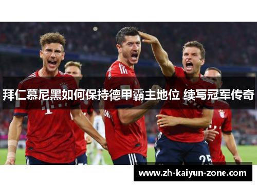 拜仁慕尼黑如何保持德甲霸主地位 续写冠军传奇