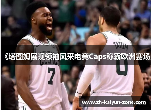 《塔图姆展现领袖风采电竞Caps称霸欧洲赛场》
