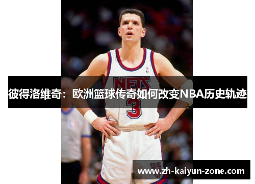 彼得洛维奇：欧洲篮球传奇如何改变NBA历史轨迹