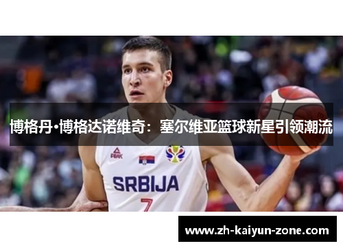 博格丹·博格达诺维奇：塞尔维亚篮球新星引领潮流