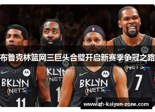 布鲁克林篮网三巨头合璧开启新赛季争冠之路
