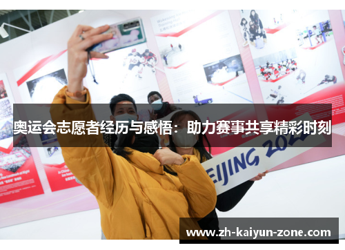 奥运会志愿者经历与感悟：助力赛事共享精彩时刻
